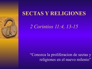 SECTAS Y RELIGIONES 2 Corintios 11:4, 13-15 “ Conozca la proliferacion de sectas y religiones en el nuevo milenio” 