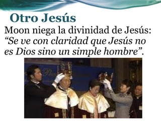 Otro Jesús
Moon niega la divinidad de Jesús:
“Se ve con claridad que Jesús no
es Dios sino un simple hombre”.
 
