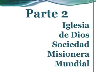 Parte 2
Iglesia
de Dios
Sociedad
Misionera
Mundial
 