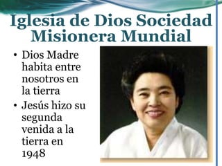 • Dios Madre
habita entre
nosotros en
la tierra
• Jesús hizo su
segunda
venida a la
tierra en
1948
Iglesia de Dios Sociedad
Misionera Mundial
 