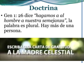 • Gen 1: 26 dice “hagamos a al
hombre a nuestra semejanza”, la
palabra es plural. Hay más de una
persona.
Doctrina
 