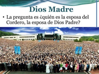 • La pregunta es ¿quién es la esposa del
Cordero, la esposa de Dios Padre?
Dios Madre
 