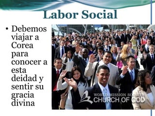 • Debemos
viajar a
Corea
para
conocer a
esta
deidad y
sentir su
gracia
divina
Labor Social
 