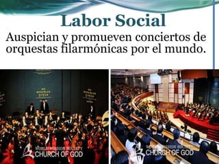 Auspician y promueven conciertos de
orquestas filarmónicas por el mundo.
Labor Social
 