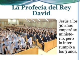 Jesús a los
30 años
empezó su
ministe-
rio, pero
lo inter-
rumpió a
los 3 años.
La Profecía del Rey
David
 