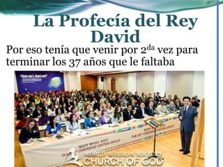 Por eso tenía que venir por 2da vez para
terminar los 37 años que le faltaba
La Profecía del Rey
David
 