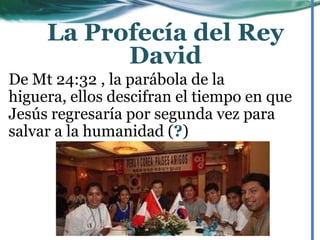 De Mt 24:32 , la parábola de la
higuera, ellos descifran el tiempo en que
Jesús regresaría por segunda vez para
salvar a la humanidad (?)
La Profecía del Rey
David
 