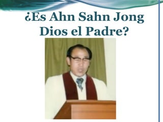 ¿Es Ahn Sahn Jong
Dios el Padre?
 