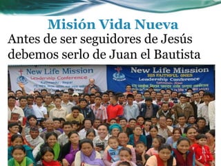 Antes de ser seguidores de Jesús
debemos serlo de Juan el Bautista
Misión Vida Nueva
 