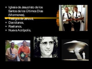 + IglesiadeJesucristo delos
SantosdelosÚltimosDías
(Mormones),
+ TestigosdeJehová,
+ Davidianos,
+ Raelianos,
+ NuevaAcrópolis,
 