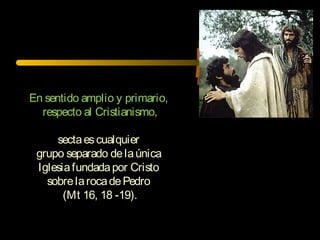 En sentido amplio y primario,
respecto al Cristianismo,
sectaescualquier
grupo separado delaúnica
Iglesiafundadapor Cristo
sobrelarocadePedro
(Mt 16, 18 -19).
 