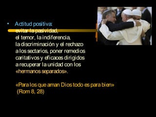 • Actitud positiva:
evitar lapasividad,
el temor, laindiferencia,
ladiscriminación y el rechazo
alossectarios, poner remedios
caritativosy eficacesdirigidos
arecuperar launidad con los
«hermanosseparados».
«Paralosqueaman Diostodo esparabien»
(Rom 8, 28)
 