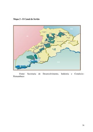 36
Mapa 3 - O Canal do Sertão
Fonte: Secretaria de Desenvolvimento, Indústria e Comércio–
Pernambuco
 