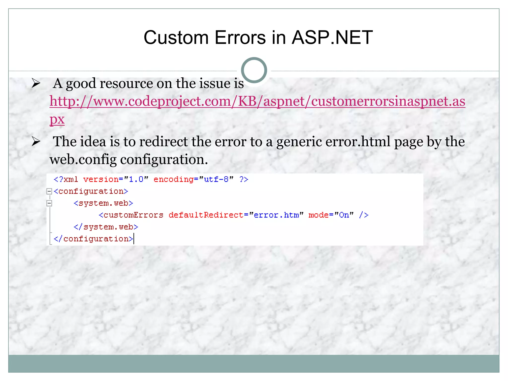 Custom Errors in ASP.NET
 A good resource on the issue is
http://www.codeproject.com/KB/aspnet/customerrorsinaspnet.as
px
 The idea is to redirect the error to a generic error.html page by the
web.config configuration.
 