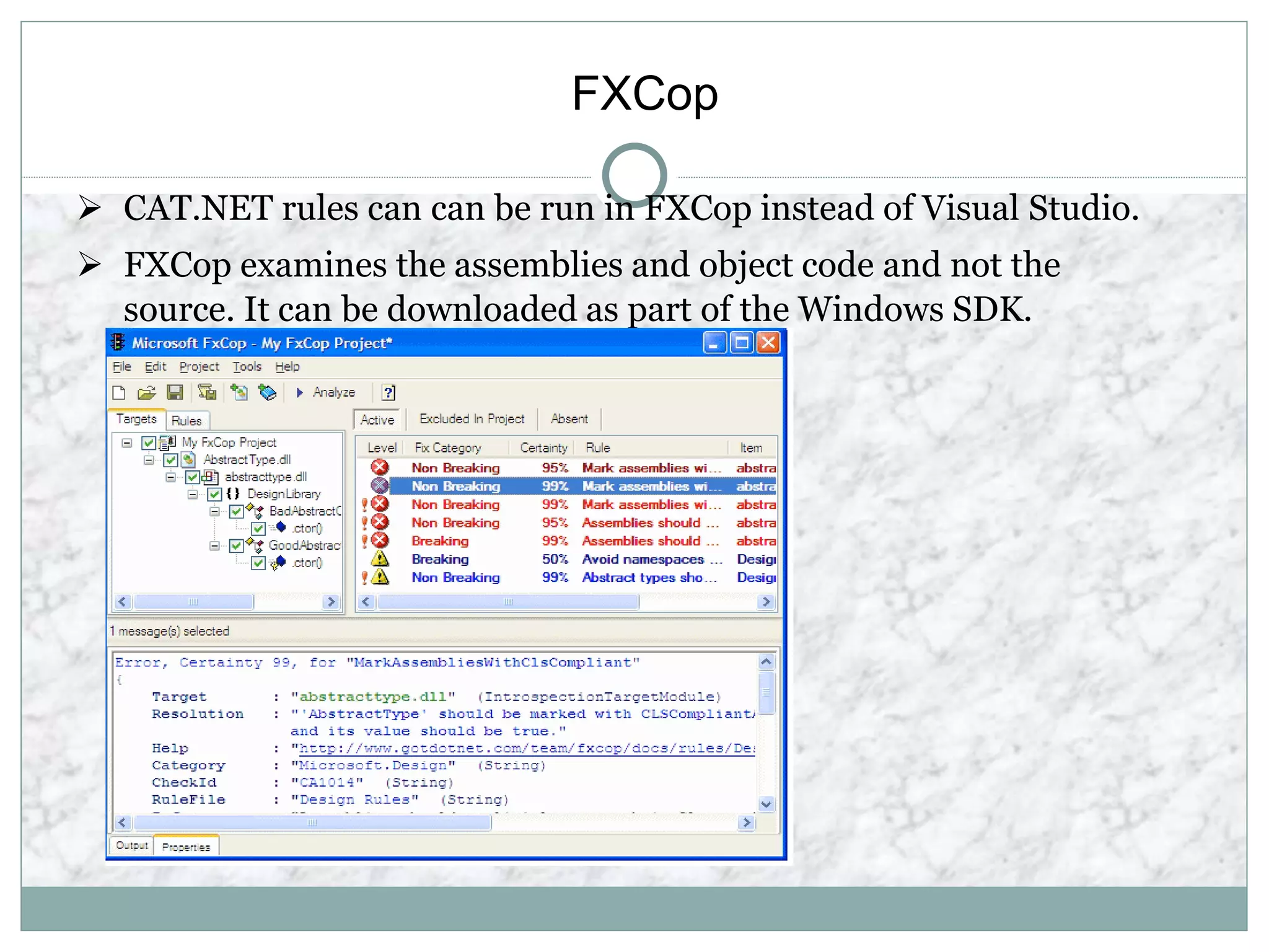 FXCop
 CAT.NET rules can can be run in FXCop instead of Visual Studio.
 FXCop examines the assemblies and object code and not the
source. It can be downloaded as part of the Windows SDK.
 