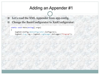 Adding an Appender #1
 Let’s read the XML Appender from app.config.
 Change the BasicConfigurator to XmlConfigurator:
 