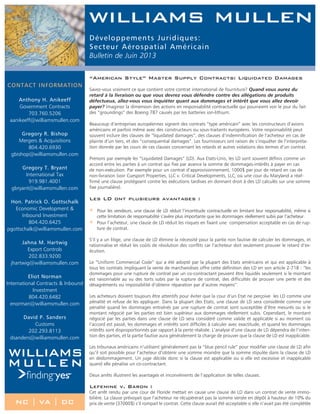 “American Style” Master Supply Contracts: Liquidated Damages
Savez-vous vraiment ce que contient votre contrat international de fourniture? Quand vous aurez du
retard à la livraison ou que vous devrez vous défendre contre des allégations de produits
défectueux, allez-vous vous inquiéter quant aux dommages et intérêt que vous allez devoir
payer? Imaginez la dimension des actions en responsabilité contractuelle qui pourraient voir le jour du fait
des “groundings” des Boeing 787 causés par les batteries ion-lithium.
Beaucoup d’entreprises européennes signent des contrats “type américain” avec les constructeurs d’avions
américains et parfois même avec des constructeurs ou sous-traitants européens. Votre responsabilité peut
souvent inclure des clauses de “liquidated damages”, des clauses d’indemnification de l’acheteur en cas de
plainte d’un tiers, et des “consequential damages”. Les fournisseurs ont raison de s’inquiéter de l’interpréta-
tion donnée par les cours de ces clauses concernant les retards et autres violations des termes d’un contrat.
Prenons par exemple les “Liquidated Damages” (LD). Aux Etats-Unis, les LD sont souvent définis comme un
accord entre les parties à un contrat qui fixe par avance la somme de dommages-intérêts à payer en cas
de non-exécution. Par exemple pour un contrat d’approvisionnement, 1000$ par jour de retard en cas de
non-livraison (voir Cuesport Properties, LLC v. Critical Developments, LLC, où une cour du Maryland a réaf-
firmé une clause protégeant contre les exécutions tardives en donnant droit à des LD calculés sur une somme
fixe journalière).
Les LD ont plusieurs avantages :
<	 Pour les vendeurs, une clause de LD réduit l’incertitude contractuelle en limitant leur responsabilité, même si
cette limitation de responsabilité s’avère plus importante que les dommages réellement subis par l’acheteur.
<	 Pour l’acheteur, une clause de LD réduit les risques en fixant une compensation acceptable en cas de rup-
ture de contrat.
S’il y a un litige, une clause de LD élimine la nécessité pour la partie non fautive de calculer les dommages, et
rationnalise et réduit les coûts de résolution des conflits car l’acheteur doit seulement prouver le retard d’ex-
écution.
Le “Uniform Commercial Code” qui a été adopté par la plupart des Etats américains et qui est applicable à
tous les contrats impliquant la vente de marchandises offre cette définition des LD en son article 2-718 : “les
dommages pour une rupture de contrat par un co-contractant peuvent être liquidés seulement si le montant
est raisonnable au vu des torts subis par la rupture de contrat, des difficultés de prouver une perte et des
désagréments ou impossibilité d’obtenir réparation par d’autres moyens”.
Les acheteurs doivent toujours être attentifs pour éviter que la cour d’un Etat ne perçoive les LD comme une
pénalité et refuse de les appliquer. Dans la plupart des Etats, une clause de LD sera considérée comme une
pénalité quand les dommages entraînés par une rupture de contrat sont susceptible d’être mesurés ou si le
montant négocié par les parties est bien supérieur aux dommages réellement subis. Cependant, le montant
négocié par les parties dans une clause de LD sera considéré comme valide et applicable si au moment où
l’accord est passé, les dommages et intérêts sont difficiles à calculer avec exactitude, et quand les dommages
intérêts sont disproportionnés par rapport à la perte réalisée. L’analyse d’une clause de LD dépendra de l’inten-
tion des parties, et la partie fautive aura généralement la charge de prouver que la clause de LD est inapplicable.
Les tribunaux américains n’utilisent généralement pas la “blue pencil rule” pour modifier une clause de LD afin
qu’il soit possible pour l’acheteur d’obtenir une somme moindre que la somme stipulée dans la clause de LD
en dédommagement. Un juge décide donc si la clause est applicable ou si elle est excessive et inapplicable
quand elle pénalise un co-contractant.
Deux arrêts illustrent les avantages et inconvénients de l’application de telles clauses.
Lefemine v. Baron :
Cet arrêt rendu par une cour de Floride mettait en cause une clause de LD dans un contrat de vente immo-
bilière. La clause prévoyait que l’acheteur ne récupèrerait pas la somme versée en dépôt à hauteur de 10% du
prix de vente (37000$) s’il rompait le contrat. Cette clause aurait été acceptable si elle n’avait pas été complétée
Développements Juridiques:
Secteur Aérospatial Américain
Bulletin de Juin 2013
Contact Information
Anthony H. Anikeeff
Government Contracts
703.760.5206
aanikeeff@williamsmullen.com
Gregory R. Bishop
Mergers & Acquisitions
804.420.6930
gbishop@williamsmullen.com
Gregory T. Bryant
International Tax
919.981.4001
gbryant@williamsmullen.com
Hon. Patrick O. Gottschalk
Economic Development &
Inbound Investment
804.420.6425
pgottschalk@williamsmullen.com
Jahna M. Hartwig
Export Controls
202.833.9200
jhartwig@williamsmullen.com
Eliot Norman
International Contracts & Inbound
Investment
804.420.6482
enorman@williamsmullen.com
David P. Sanders
Customs
202.293.8113
dsanders@williamsmullen.com
NC | VA | DC
 