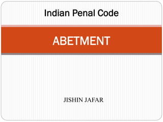 Indian Penal Code
ABETMENT
JISHIN JAFAR
 