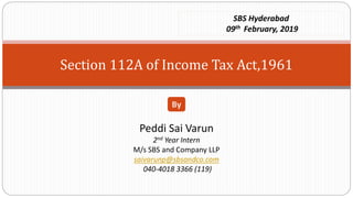Section 112A of Income Tax Act,1961
Peddi Sai Varun
2nd Year Intern
M/s SBS and Company LLP
saivarunp@sbsandco.com
040-4018 3366 (119)
By
SBS Hyderabad
09th February, 2019
 