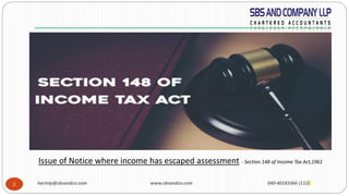 harinip@sbsandco.com www.sbsandco.com 040-40183366 (113)2
Issue of Notice where income has escaped assessment - Section 148 of Income Tax Act,1961
 