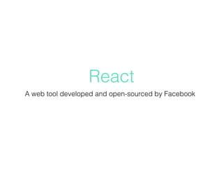 React
A web tool developed and open-sourced by Facebook
 