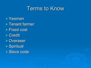 Terms to Know Yeoman Tenant farmer Fixed cost Credit Overseer Spiritual Slave code 
