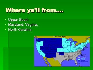 Where ya’ll from…. Upper South Maryland, Virginia, North Carolina 