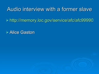 Audio interview with a former slave http://memory.loc.gov/service/afc/afc9999001/5091b.mp3 Alice Gaston 