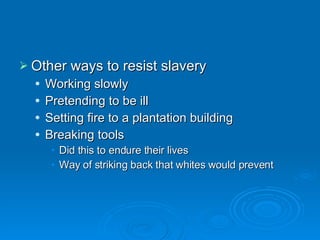 Other ways to resist slavery Working slowly Pretending to be ill Setting fire to a plantation building Breaking tools Did this to endure their lives Way of striking back that whites would prevent 