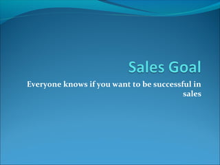 Everyone knows if you want to be successful in
sales
 