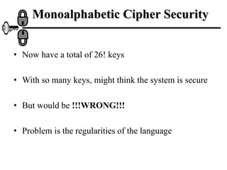 Monoalphabetic Cipher Security
• Now have a total of 26! keys
• With so many keys, might think the system is secure
• But would be !!!WRONG!!!
• Problem is the regularities of the language
 