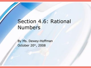 Section 4.6: Rational Numbers By Ms. Dewey-Hoffman October 20 th , 2008 