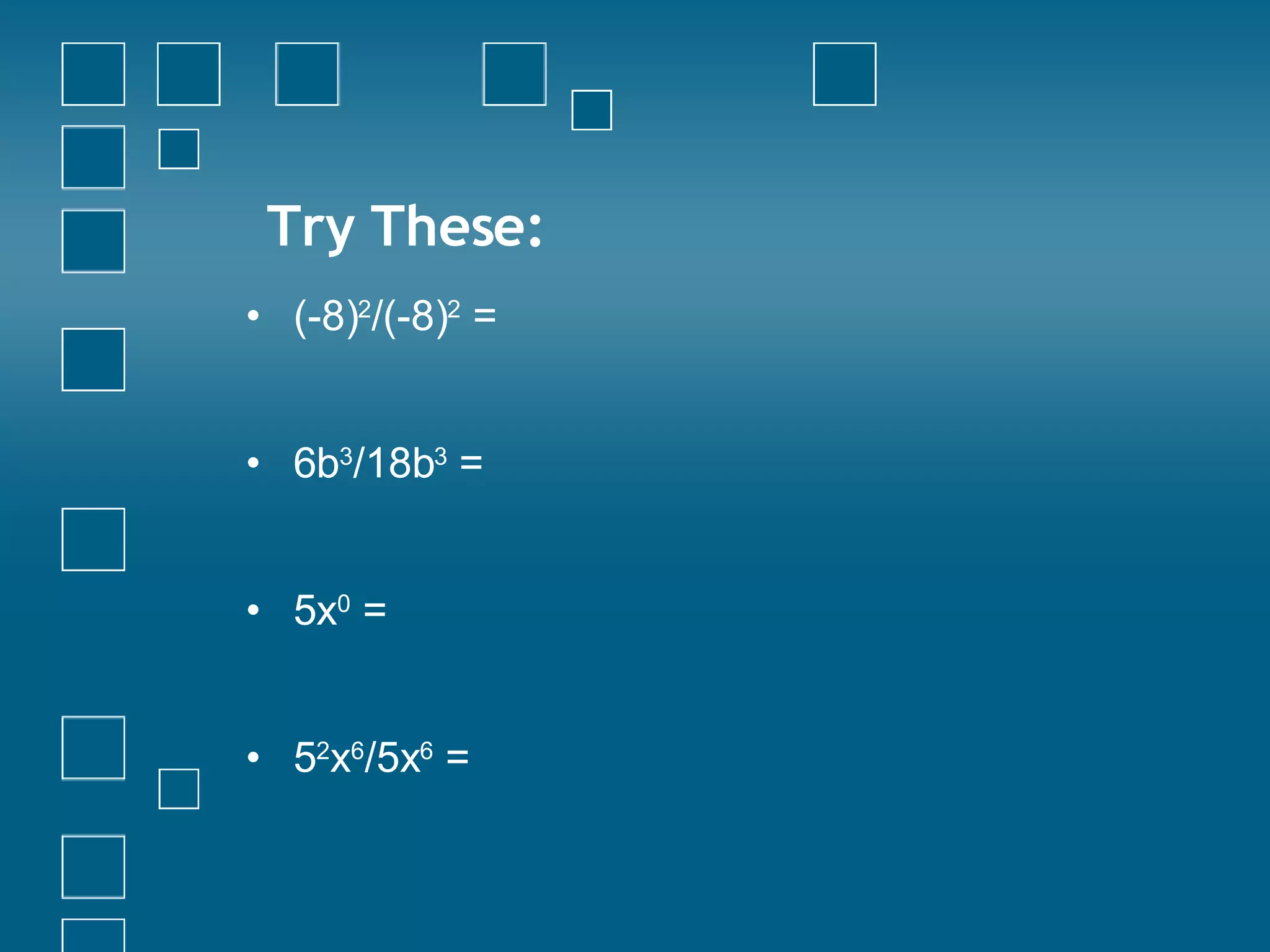 Try These: (-8) 2 /(-8) 2  = 6b 3 /18b 3  =   5x 0  = 5 2 x 6 /5x 6  = 