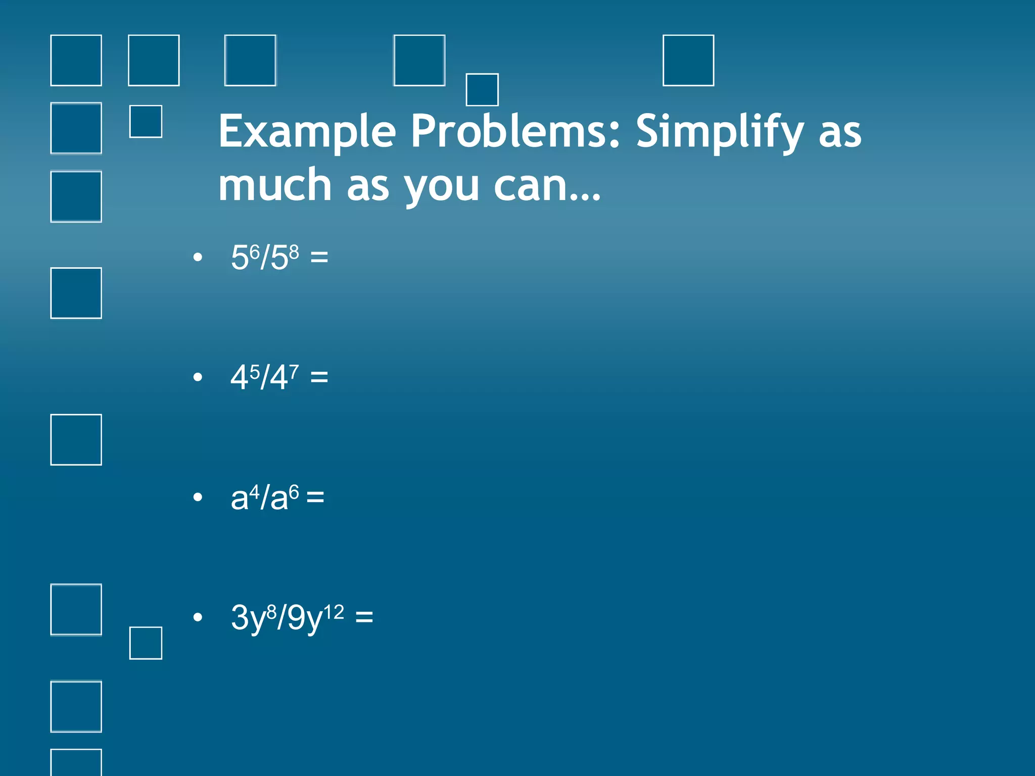 Example Problems: Simplify as much as you can… 5 6 /5 8  = 4 5 /4 7  = a 4 /a 6  =  3y 8 /9y 12  = 