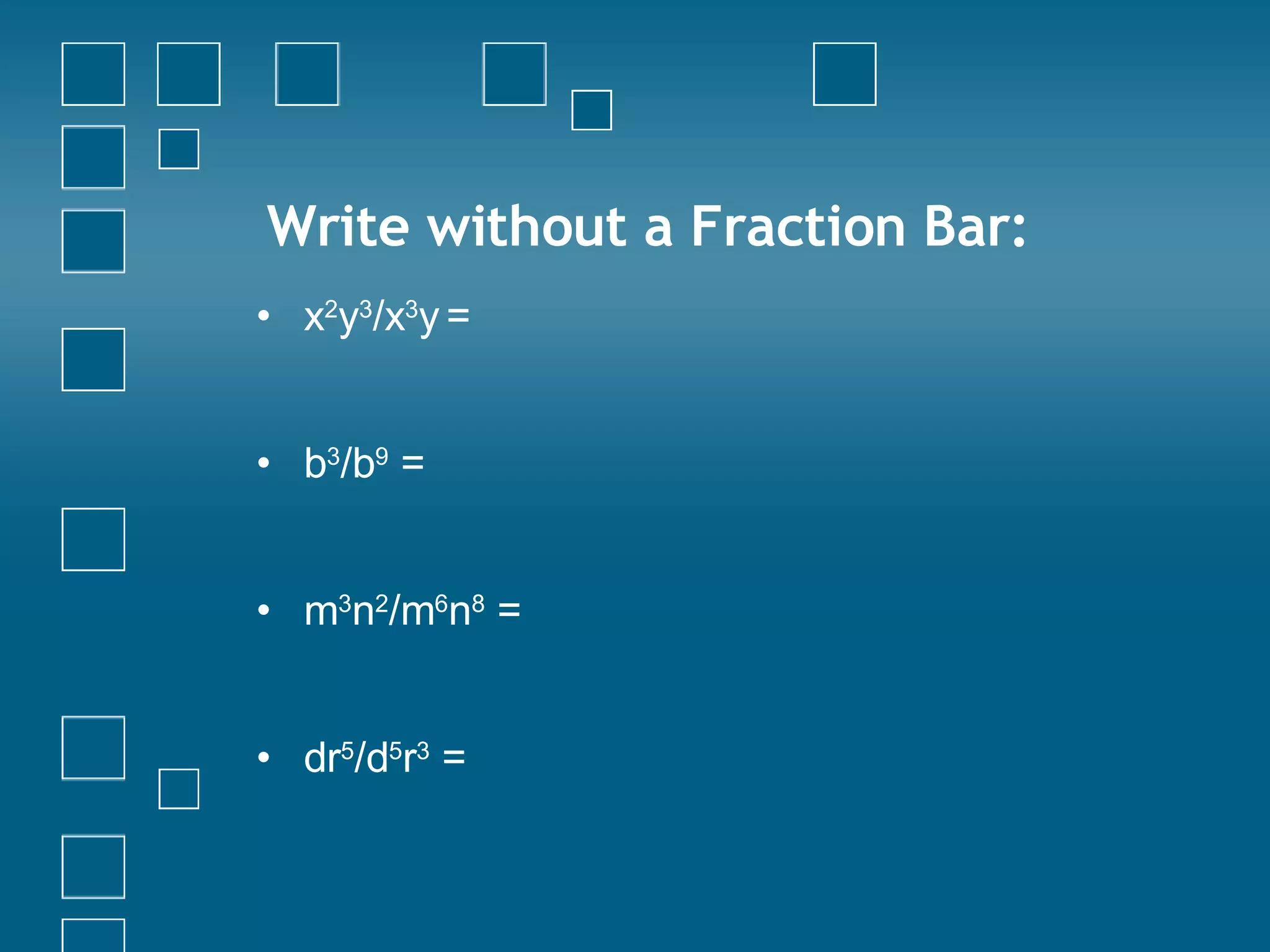 Write without a Fraction Bar: x 2 y 3 /x 3 y   = b 3 /b 9  = m 3 n 2 /m 6 n 8  = dr 5 /d 5 r 3  =  