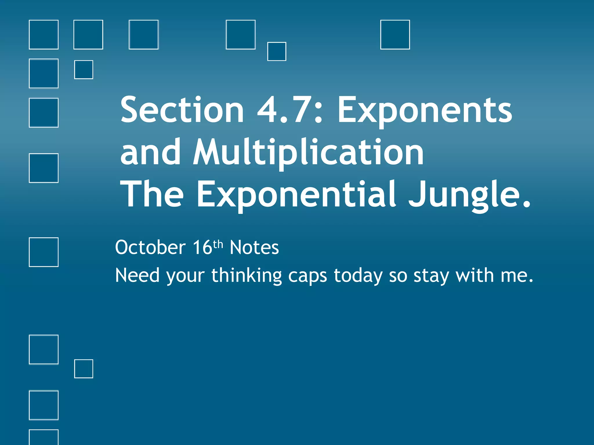 Section 4.7: Exponents and Multiplication The Exponential Jungle. October 16 th  Notes Need your thinking caps today so stay with me. 