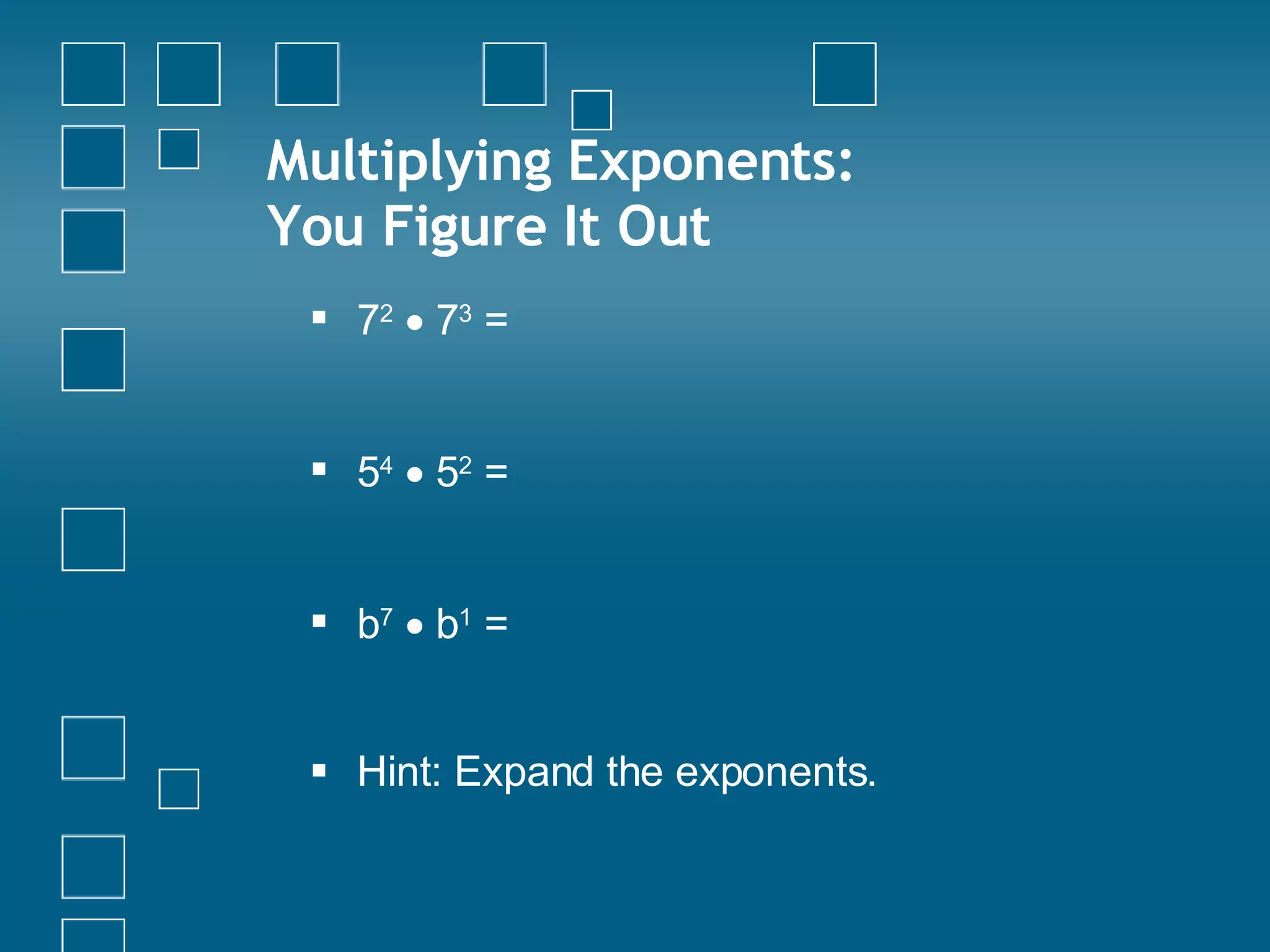 Multiplying Exponents:  You Figure It Out 7 2     7 3  =  5 4     5 2  =  b 7     b 1  =  Hint: Expand the exponents. 