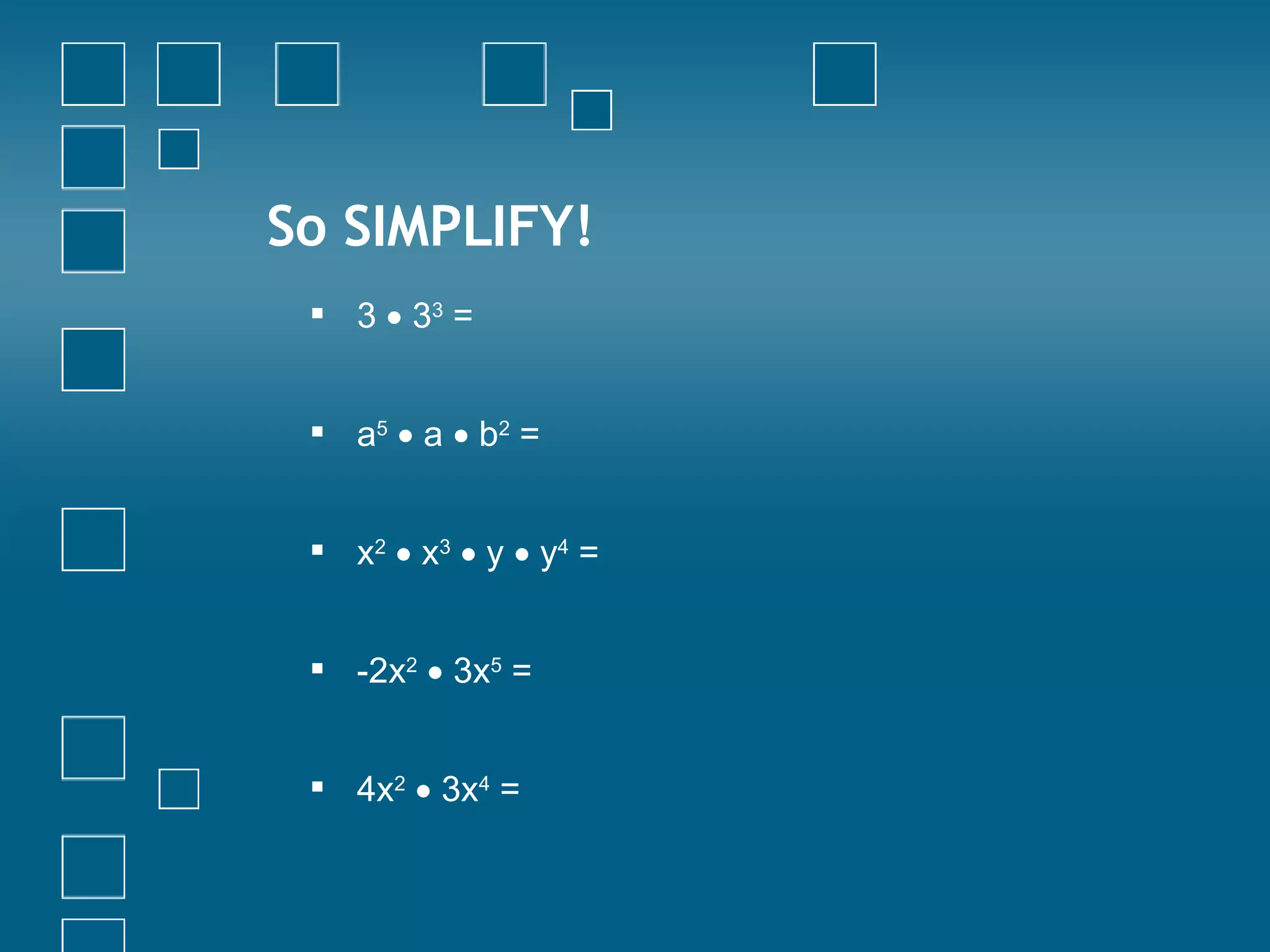 So SIMPLIFY! 3    3 3  =  a 5     a    b 2  = x 2     x 3     y    y 4  = -2x 2     3x 5  = 4x 2     3x 4  =   