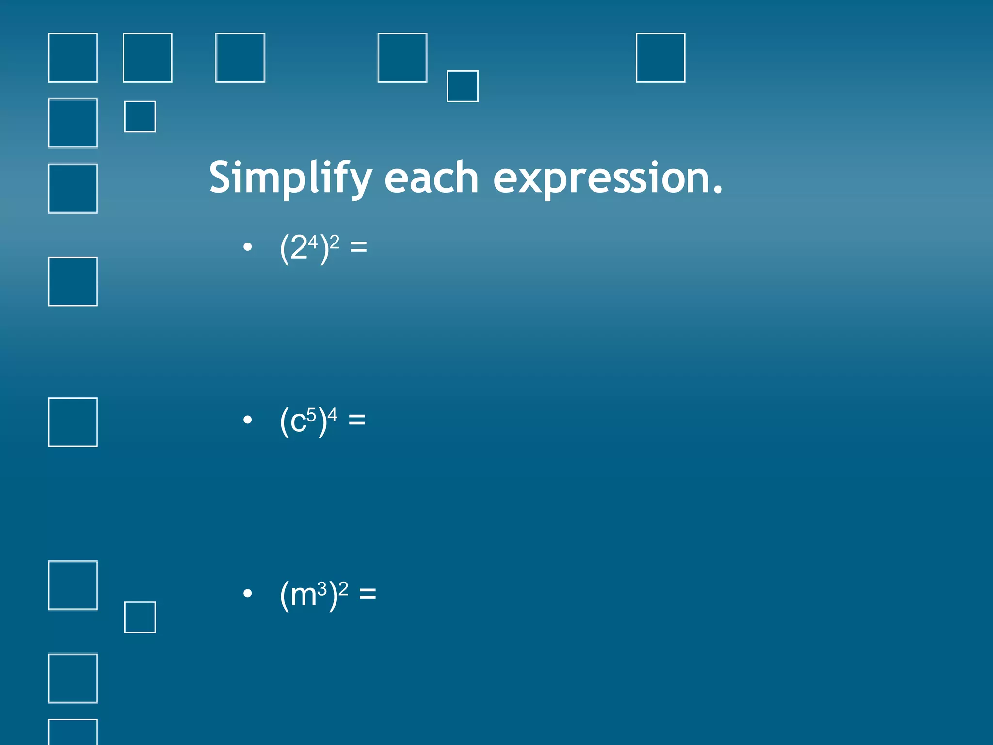Simplify each expression. (2 4 ) 2  =  (c 5 ) 4  = (m 3 ) 2  =   