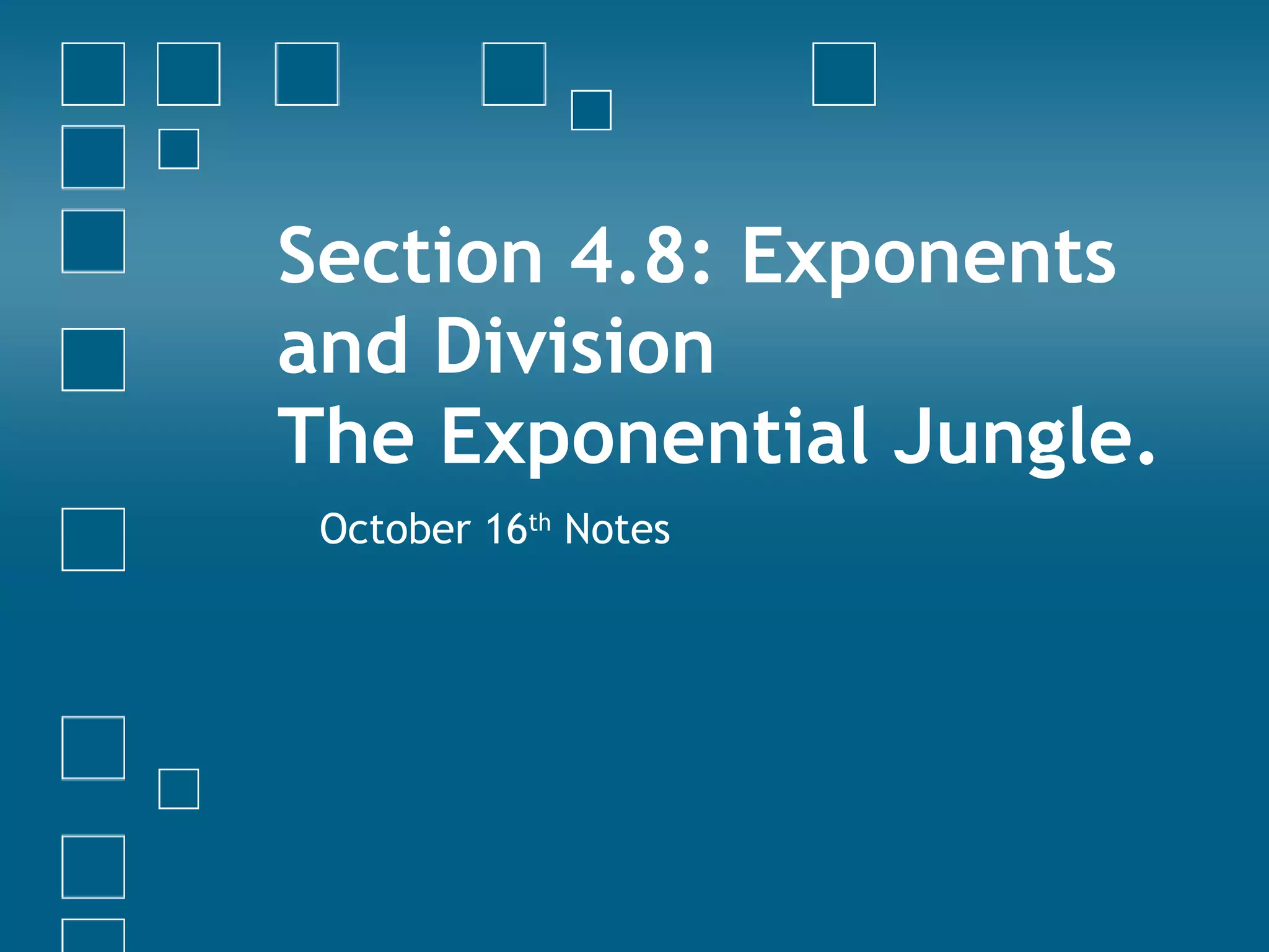 Section 4.8: Exponents and Division The Exponential Jungle. October 16 th  Notes 