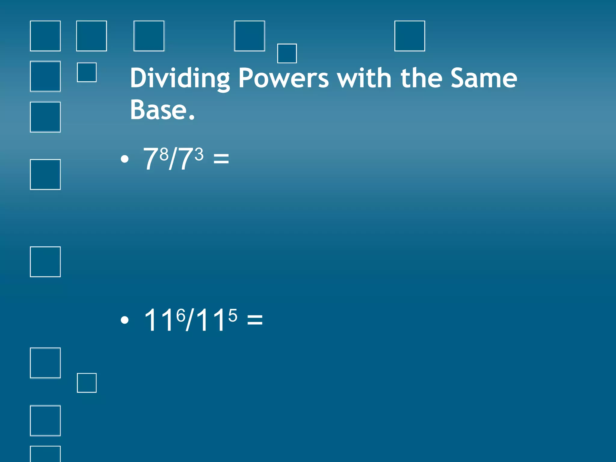 Dividing Powers with the Same Base. 7 8 /7 3  = 11 6 /11 5  = 