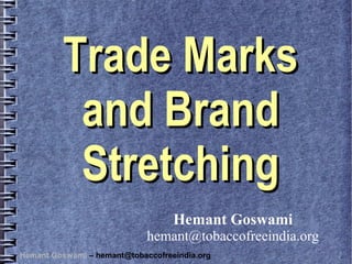 Trade Marks
          and Brand
          Stretching
                                   Hemant Goswami
                             hemant@tobaccofreeindia.org
Hemant Goswami – hemant@tobaccofreeindia.org
 