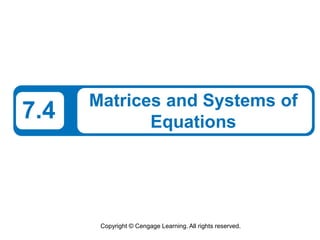 Copyright © Cengage Learning. All rights reserved.
7.4 Matrices and Systems of
Equations
 