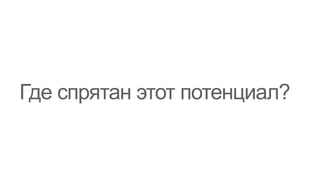 Где спрятан этот потенциал?
 