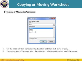 100 Hrs. Information Technology Training © IT Directorate, ICAI
Copying or Moving Worksheet
B] Copying or Moving the Worksheet
 