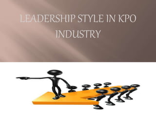 LEADERSHIP STYLE IN KPO
INDUSTRY
 