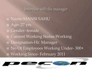  Name-MANSI SAHU
 Age- 27 yrs
 Gender- female
 Current Working Status-Working
 Designation-Hr. Manager
 No Of Employees Working Under- 300+
 Working Since- February 2011
 