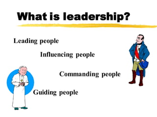 What is leadership?
Leading people
Influencing people
Commanding people
Guiding people
 