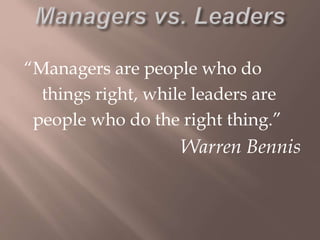 “Managers are people who do
things right, while leaders are
people who do the right thing.”
Warren Bennis
 