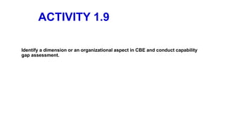 ACTIVITY 1.9
Identify a dimension or an organizational aspect in CBE and conduct capability
gap assessment.
 